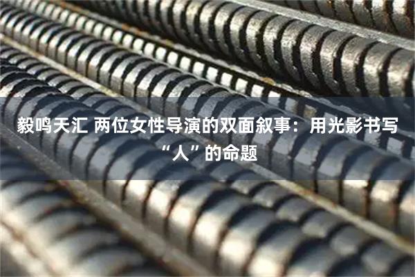 毅鸣天汇 两位女性导演的双面叙事：用光影书写“人”的命题