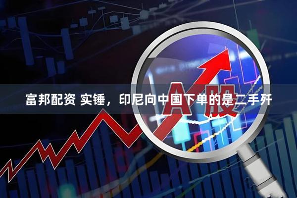 富邦配资 实锤，印尼向中国下单的是二手歼